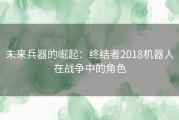 未来兵器的崛起：终结者2018机器人在战争中的角色