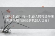 《黑暗机器：有一机器人的电影带来充满未知与危险的机器人世界》