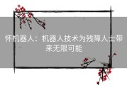 怀机器人：机器人技术为残障人士带来无限可能