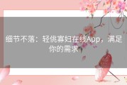 细节不落：轻佻寡妇在线App，满足你的需求