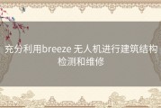 充分利用breeze 无人机进行建筑结构检测和维修