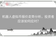 机器人虚拟币报价走势分析，投资者应该如何应对？