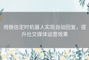 用微信定时机器人实现自动回复，提升社交媒体运营效果