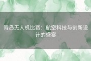 青岛无人机比赛：航空科技与创新设计的盛宴