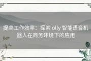 提高工作效率：探索 olly 智能语音机器人在商务环境下的应用