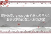 提升效率：gigadgets机器人箱子为企业提供高效的自动化解决方案