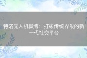 特洛无人机微博：打破传统界限的新一代社交平台