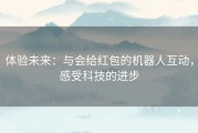 体验未来：与会给红包的机器人互动，感受科技的进步