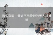 选购指南：最好不用登记的无人机推荐