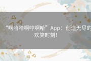 “啊哈哈啊哼啊哈”App：创造无尽的欢笑时刻！