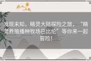 发现未知，精灵大陆探险之旅，“精灵养殖播种牧场巴比伦”等你来一起冒险！