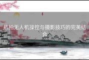 航拍无人机操控与摄影技巧的完美结合