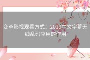 变革影视观看方式：2019中文字幕无线乱码应用的作用