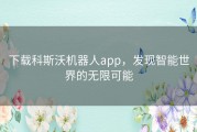 下载科斯沃机器人app，发现智能世界的无限可能