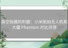 高空拍摄的利器：小米航拍无人机和大疆 Phantom 对比评测