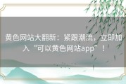 黄色网站大翻新：紧跟潮流，立即加入“可以黄色网站app”！