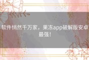 软件悄然千万家，果冻app破解版安卓最强！