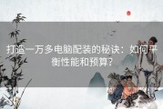 打造一万多电脑配装的秘诀：如何平衡性能和预算？