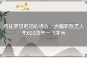 抓住梦想翱翔的机会，大疆新款无人机699助您一飞冲天