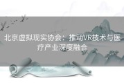 北京虚拟现实协会：推动VR技术与医疗产业深度融合