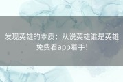 发现英雄的本质：从说英雄谁是英雄免费看app着手！