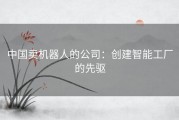 中国卖机器人的公司：创建智能工厂的先驱