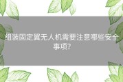 组装固定翼无人机需要注意哪些安全事项？