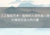 人工智能艺术：独特的人造机器人图片展现创造力的力量