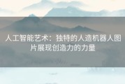 人工智能艺术：独特的人造机器人图片展现创造力的力量