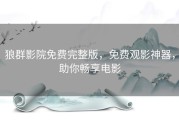 狼群影院免费完整版，免费观影神器，助你畅享电影