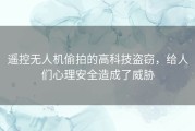 遥控无人机偷拍的高科技盗窃，给人们心理安全造成了威胁