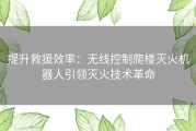 提升救援效率：无线控制爬楼灭火机器人引领灭火技术革命