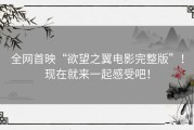 全网首映“欲望之翼电影完整版”！现在就来一起感受吧！