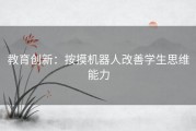 教育创新：按摸机器人改善学生思维能力