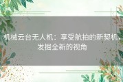 机械云台无人机：享受航拍的新契机，发掘全新的视角