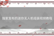 独家发布的迷你无人机组装视频教程