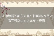 让你想看的都在这里！韩国r级在线观看完整版app让你爱上电影！