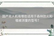 国产无人机有哪些适用于森林防火和植被测量的型号？