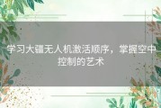 学习大疆无人机激活顺序，掌握空中控制的艺术