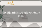 科沃斯扫地机器人噪音如何对老人有影响？