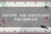 亲情无界限：机器人家庭成员如何给予我们温暖和关爱