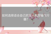 如何选择适合自己的无人机四轴飞行器？