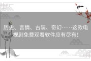 历史、言情、古装、奇幻……这款电视剧免费观看软件应有尽有！