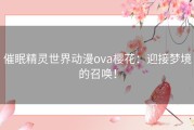 催眠精灵世界动漫ova樱花：迎接梦境的召唤！