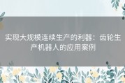 实现大规模连续生产的利器：齿轮生产机器人的应用案例