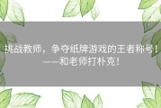 挑战教师，争夺纸牌游戏的王者称号！——和老师打朴克！