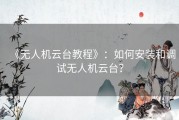 《无人机云台教程》：如何安装和调试无人机云台？