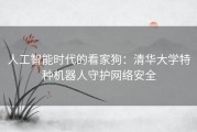 人工智能时代的看家狗：清华大学特种机器人守护网络安全