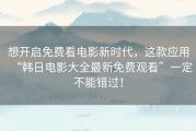 想开启免费看电影新时代，这款应用“韩日电影大全最新免费观看”一定不能错过！