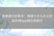 雨季旅行好助手：雨宿りからの公交站外网App指引你前行